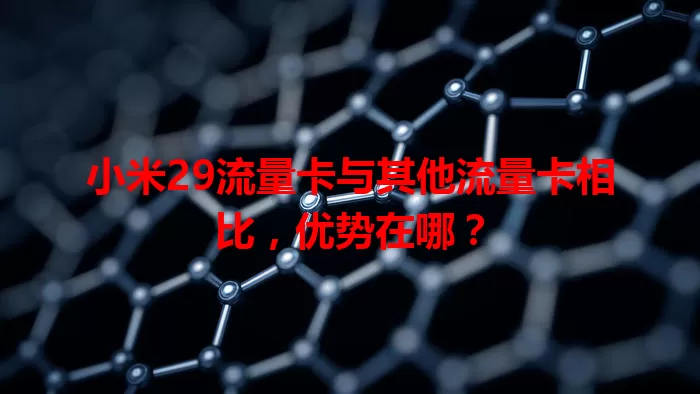 小米29流量卡与其他流量卡相比，优势在哪？