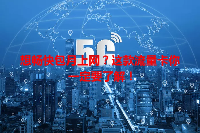 想畅快包月上网？这款流量卡你一定要了解！