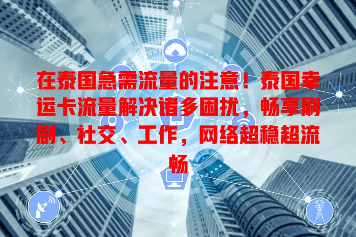 在泰国急需流量的注意！泰国幸运卡流量解决诸多困扰，畅享刷剧、社交、工作，网络超稳超流畅