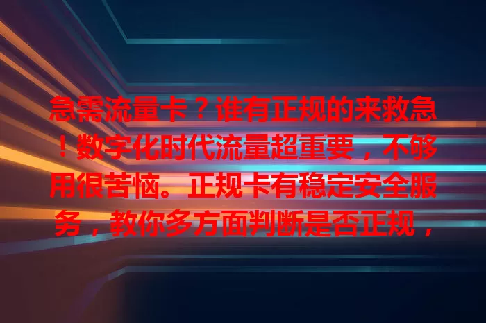 急需流量卡？谁有正规的来救急！数字化时代流量超重要，不够用很苦恼。正规卡有稳定安全服务，教你多方面判断是否正规，找卡时多向他人请教或关注资讯平台，助你告别流量焦虑 。