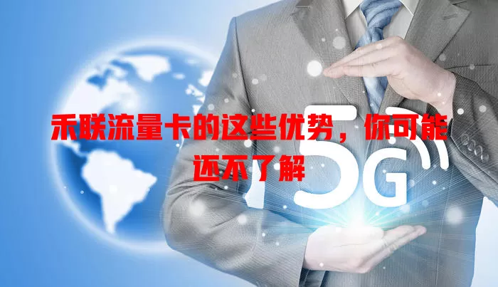禾联流量卡的这些优势，你可能还不了解