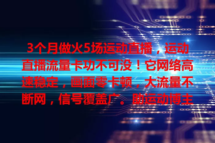 3个月做火5场运动直播，运动直播流量卡功不可没！它网络高速稳定，画面零卡顿，大流量不断网，信号覆盖广。助运动博主频繁直播吸粉，帮赛事组织者扩大影响力，是直播好帮手！