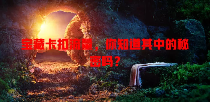 宝藏卡扣流量，你知道其中的秘密吗？