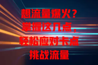想流量爆火？掌握这几点，轻松应对卡点挑战流量