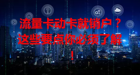 流量卡动卡就销户？这些要点你必须了解！
