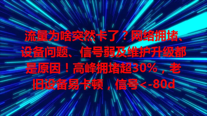 流量为啥突然卡了？网络拥堵、设备问题、信号弱及维护升级都是原因！高峰拥堵超30%，老旧设备易卡顿，信号<-80dBm有影响。了解原因，针对性解决，畅享流畅网络