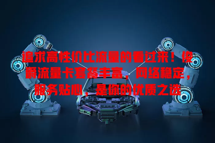 追求高性价比流量的看过来！俊爵流量卡套餐丰富，网络稳定，服务贴心，是你的优质之选