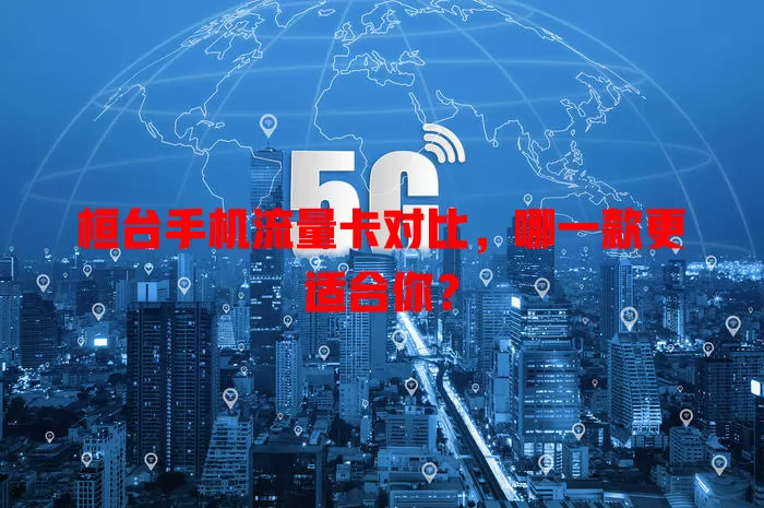 桓台手机流量卡对比，哪一款更适合你？