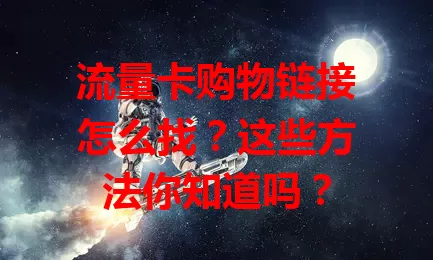 流量卡购物链接怎么找？这些方法你知道吗？
