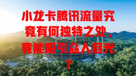 小龙卡腾讯流量究竟有何独特之处，竟能吸引众人目光？