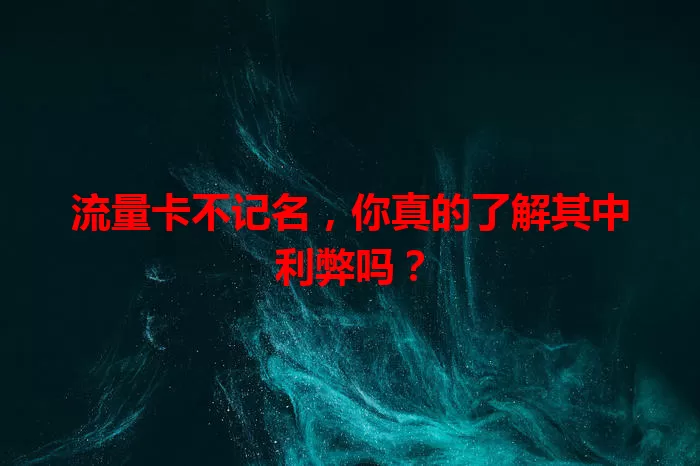 流量卡不记名，你真的了解其中利弊吗？