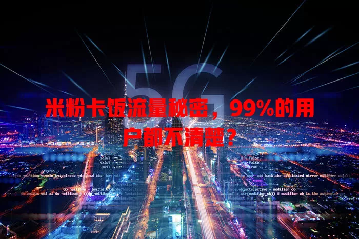 米粉卡饭流量秘密，99%的用户都不清楚？
