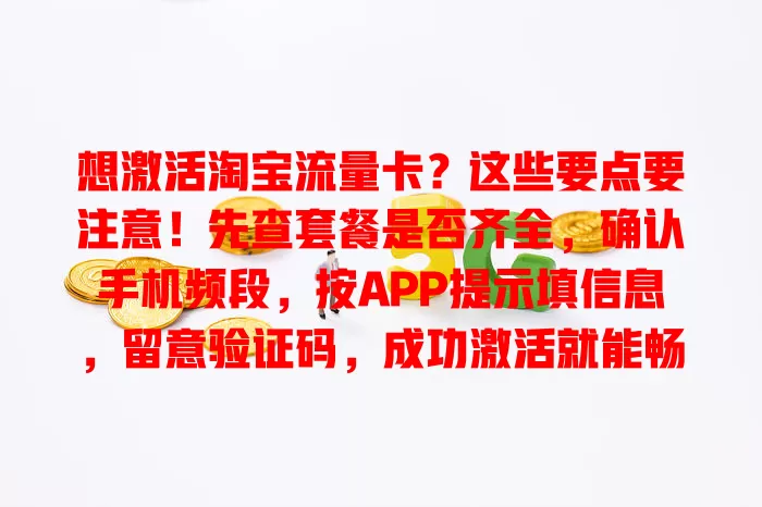 想激活淘宝流量卡？这些要点要注意！先查套餐是否齐全，确认手机频段，按APP提示填信息，留意验证码，成功激活就能畅享流量，还要注意流量使用规则哦
