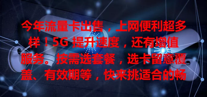 今年流量卡出售，上网便利超多样！5G 提升速度，还有增值服务。按需选套餐，选卡留意覆盖、有效期等，快来挑适合的畅享精彩网络生活