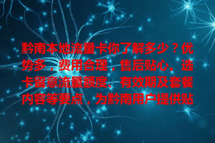 黔南本地流量卡你了解多少？优势多，费用合理，售后贴心。选卡留意流量额度、有效期及套餐内容等要点，为黔南用户提供贴合需求的通信方案。