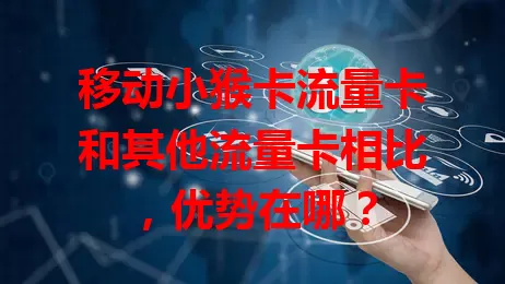 移动小猴卡流量卡和其他流量卡相比，优势在哪？