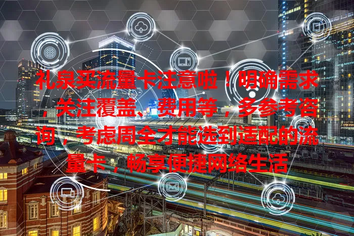 礼泉买流量卡注意啦！明确需求，关注覆盖、费用等，多参考咨询，考虑周全才能选到适配的流量卡，畅享便捷网络生活