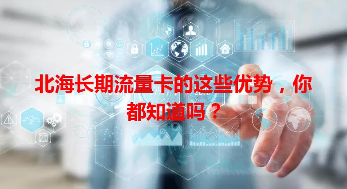 北海长期流量卡的这些优势，你都知道吗？
