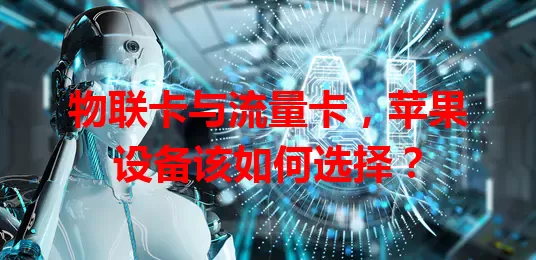 物联卡与流量卡，苹果设备该如何选择？