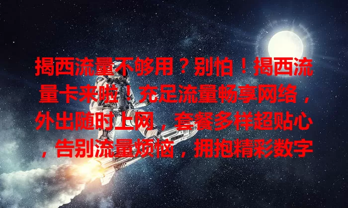 揭西流量不够用？别怕！揭西流量卡来啦！充足流量畅享网络，外出随时上网，套餐多样超贴心，告别流量烦恼，拥抱精彩数字生活！