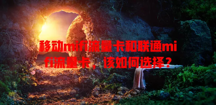 移动mifi流量卡和联通mifi流量卡，该如何选择？