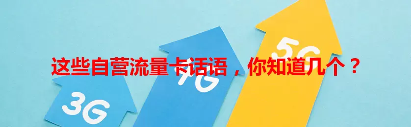 这些自营流量卡话语，你知道几个？