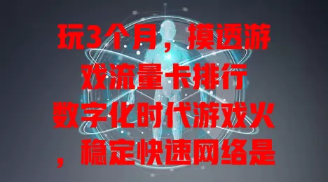 玩3个月，摸透游戏流量卡排行

数字化时代游戏火，稳定快速网络是关键。优质游戏流量卡带来畅快体验。高速稳定、适配特定游戏、性价比高的卡各有优势。不同玩家需求不同，选卡得综合考量，找到适合自己的尽情玩。