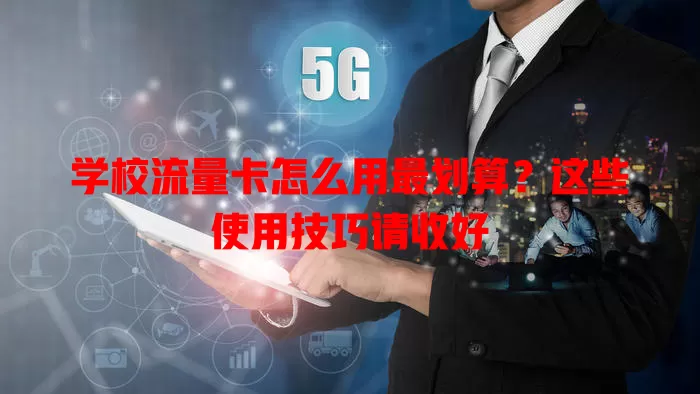 学校流量卡怎么用最划算？这些使用技巧请收好