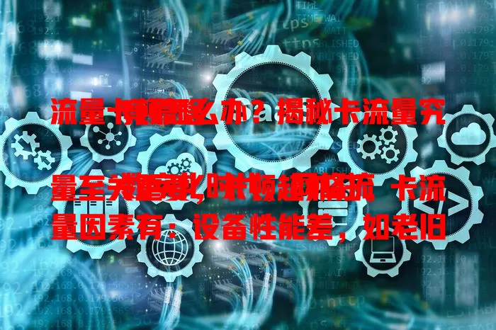 流量卡顿怎么办？揭秘卡流量究竟靠啥

数字化时代，网络流量至关重要，卡顿超抓狂。卡流量因素有：设备性能差，如老旧手机运行新软件力不从心；网络环境糟，信号弱或干扰多；应用程序有问题，漏洞或后台占资源；网络拥堵，高峰带宽易被占。了解后可针对性解决，畅享顺畅网络生活