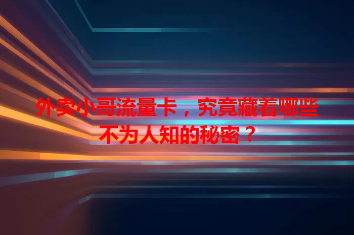 外卖小哥流量卡，究竟藏着哪些不为人知的秘密？