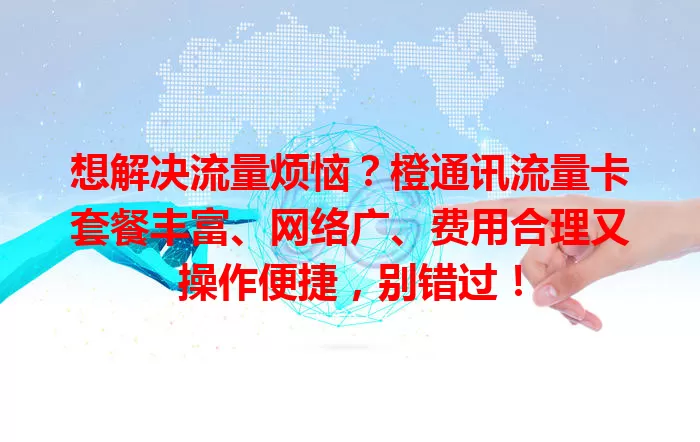 想解决流量烦恼？橙通讯流量卡套餐丰富、网络广、费用合理又操作便捷，别错过！