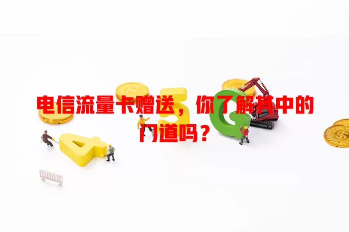 电信流量卡赠送，你了解其中的门道吗？