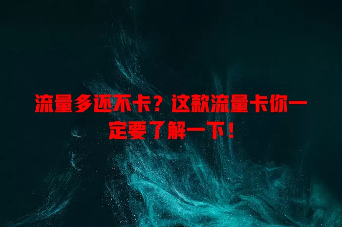 流量多还不卡？这款流量卡你一定要了解一下！