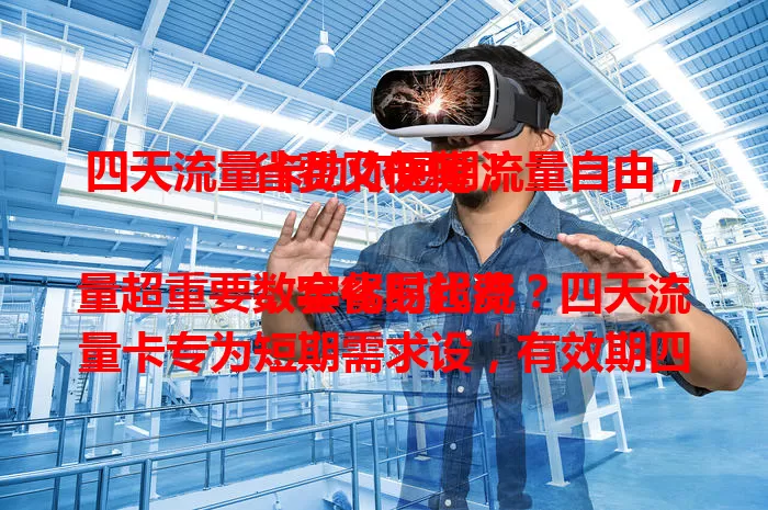 四天流量卡助你短期流量自由，省费又便捷！

数字化时代流量超重要，套餐易超费？四天流量卡专为短期需求设，有效期四天，适合出差等。使用好处多，选卡注意选正规渠道、了解套餐规则和有效期，快来体验！