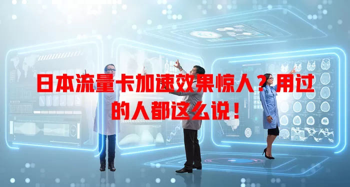 日本流量卡加速效果惊人？用过的人都这么说！