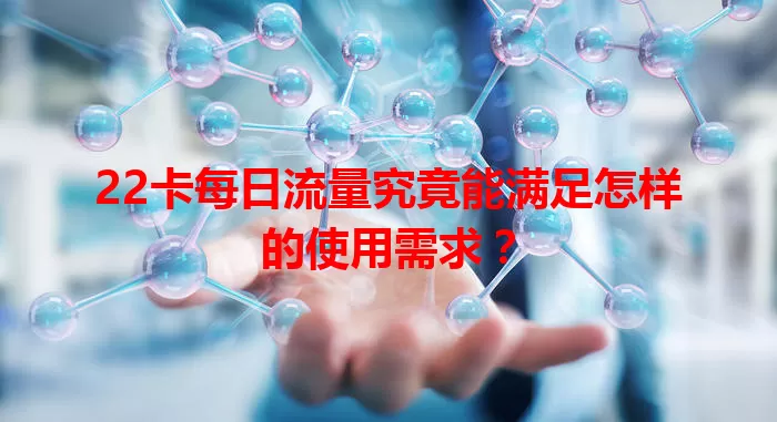 22卡每日流量究竟能满足怎样的使用需求？