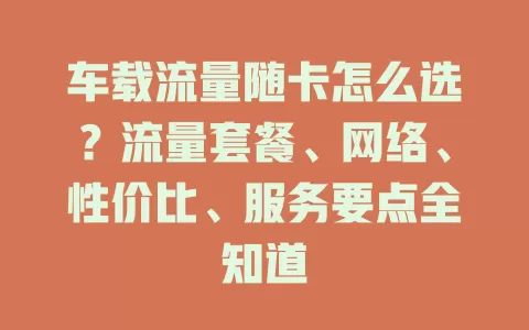 车载流量随卡怎么选？流量套餐、网络、性价比、服务要点全知道