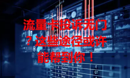 流量卡投诉无门？这些途径或许能帮到你！