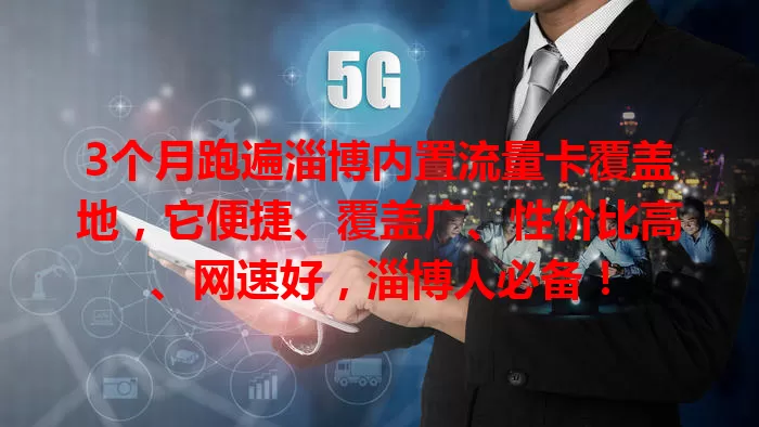 3个月跑遍淄博内置流量卡覆盖地，它便捷、覆盖广、性价比高、网速好，淄博人必备！
