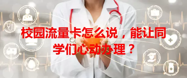 校园流量卡怎么说，能让同学们心动办理？