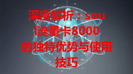 深度解析：soul流量卡8000的独特优势与使用技巧