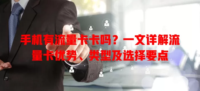 手机有流量卡卡吗？一文详解流量卡优势、类型及选择要点