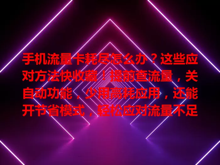 手机流量卡耗尽怎么办？这些应对方法快收藏！提前查流量，关自动功能，少用高耗应用，还能开节省模式，轻松应对流量不足，畅享数字生活！