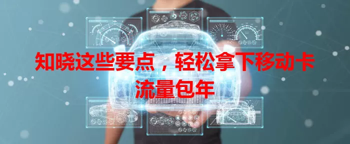 知晓这些要点，轻松拿下移动卡流量包年