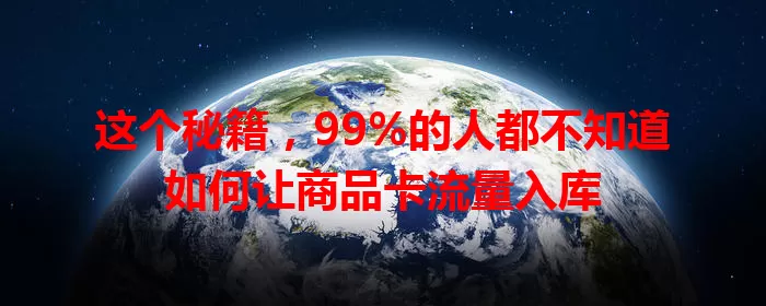 这个秘籍，99%的人都不知道如何让商品卡流量入库