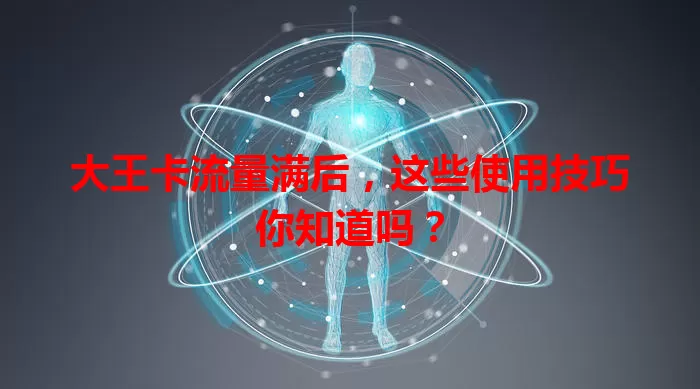 大王卡流量满后，这些使用技巧你知道吗？