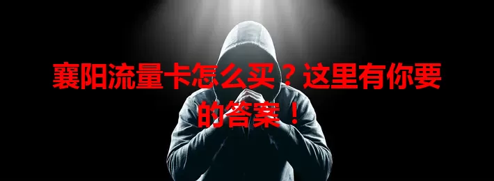 襄阳流量卡怎么买？这里有你要的答案！