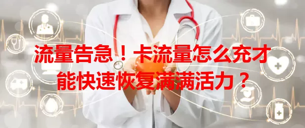 流量告急！卡流量怎么充才能快速恢复满满活力？