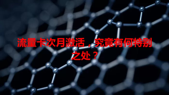 流量卡次月激活，究竟有何特别之处？