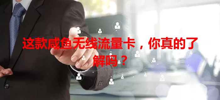 这款咸鱼无线流量卡，你真的了解吗？